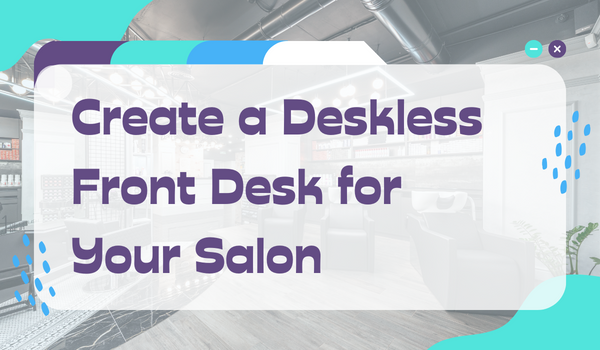 Elevate Your Customer's Experience in Your Salon by Using Technology to Foster a Easy Receptionist Process