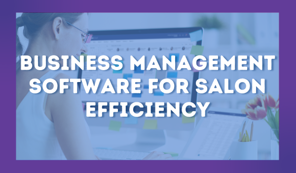 Improve salon efficiency with the addition of business management software